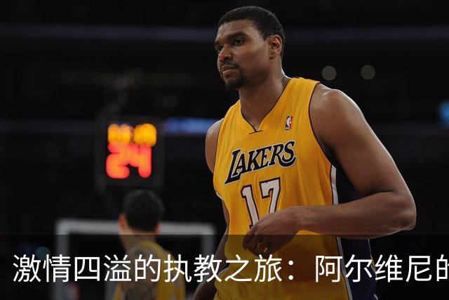 激情四溢的执教之旅：阿尔维尼的故事